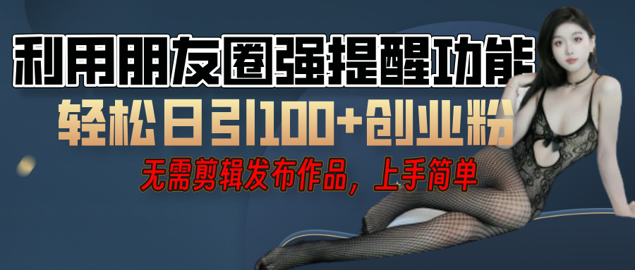 利用微信朋友圈”小红点”功能，引流精准创业粉，无需剪辑视频，发布作品，单人单日引流100+创业粉！-西瓜网创