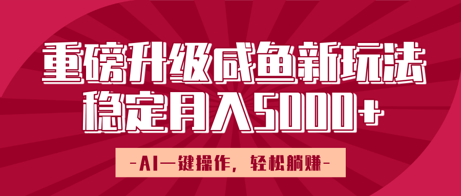 重磅升级咸鱼新玩法，AI一键操作，轻松躺赚，稳定月入5000+-西瓜网创