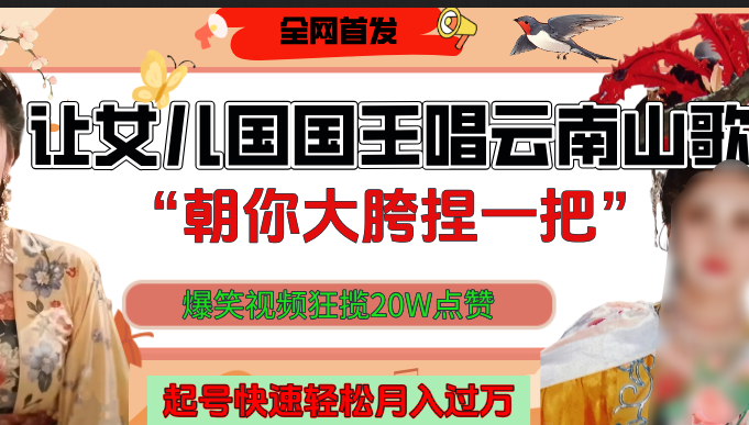 让女儿国国王开口唱云南山歌“朝你大垮捏一把”,爆笑视频狂揽点赞20W,熟练后起号快轻松月入过万!-西瓜网创