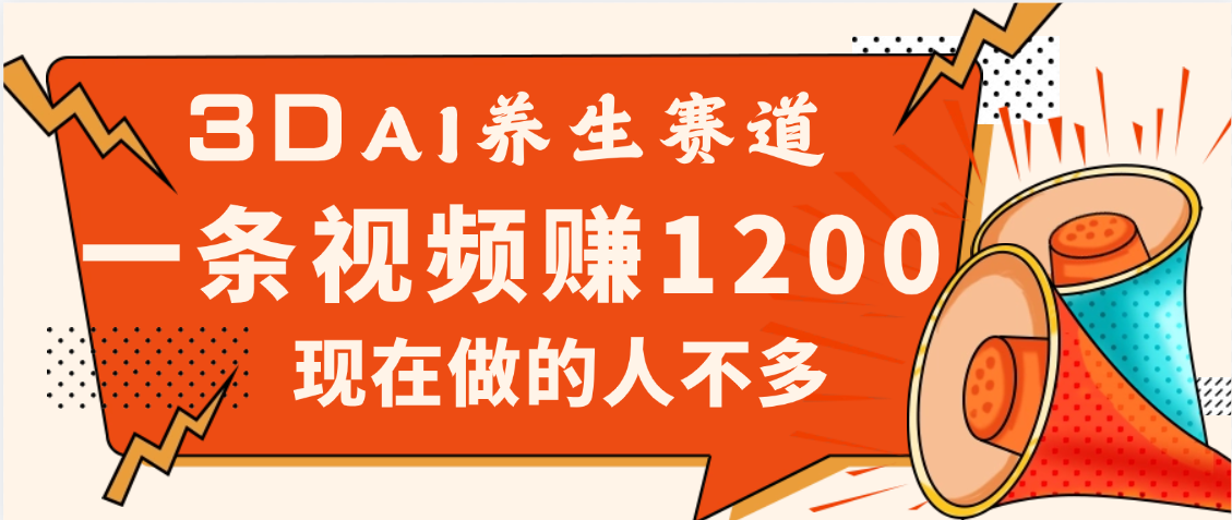 3DAI养生赛道,一条视频赚了1200,新蓝海,目前做的人不多-西瓜网创