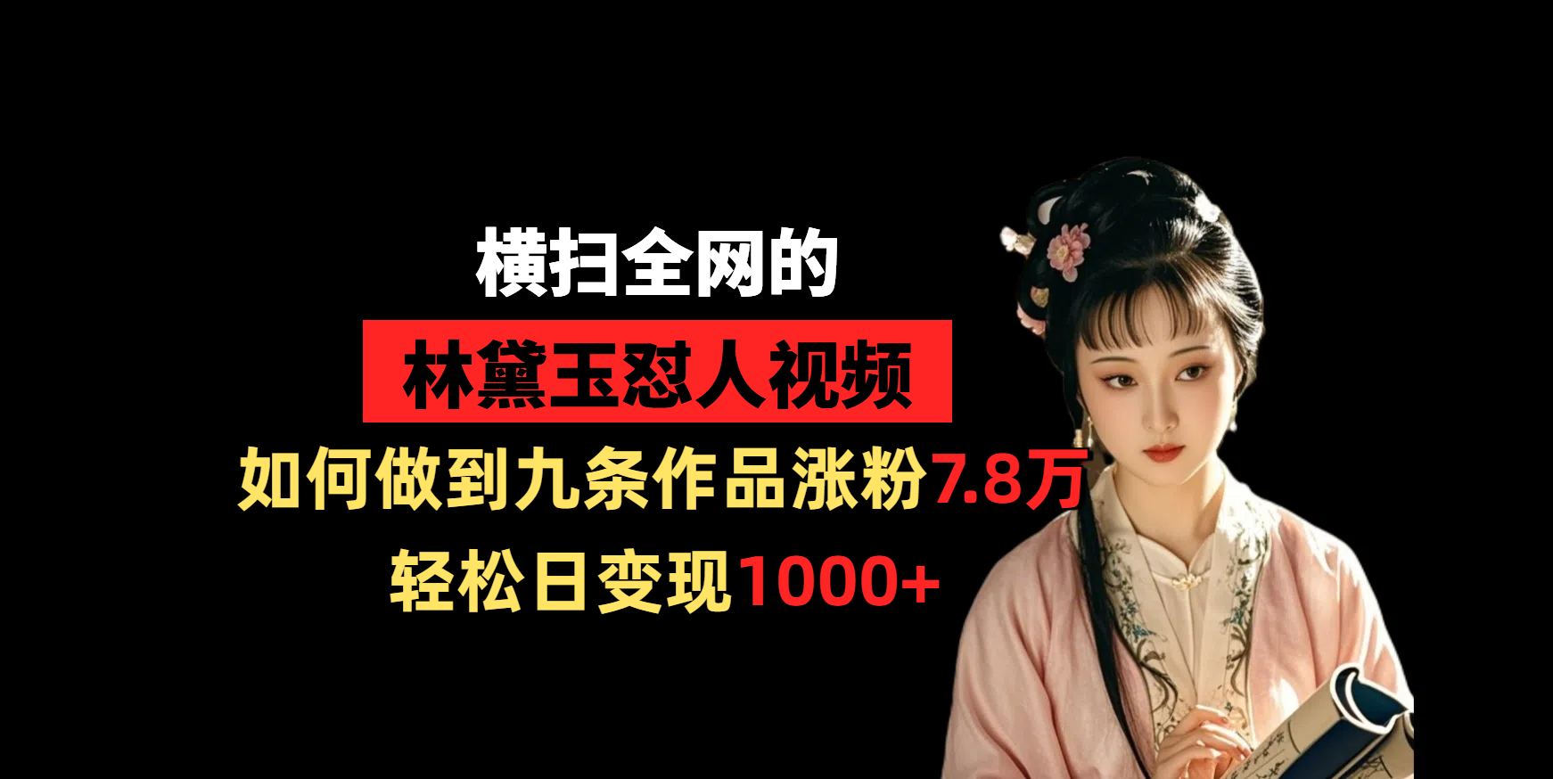 横扫全网的林黛玉怼人视频，如何做到九条作品涨粉7.8万，轻松日变现1000+-西瓜网创