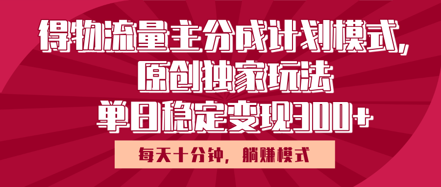 得物流量主原创独家玩法，每天操作十分钟，无脑躺赚，单日稳定变现多张-西瓜网创