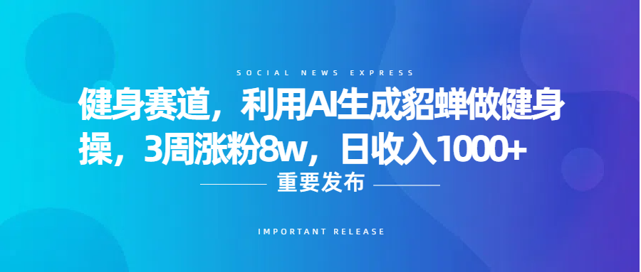 健身赛道，利用AI生成貂蝉做健身操，3周涨粉8w，日收入1000+-西瓜网创