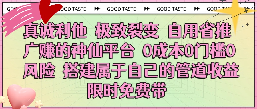 真诚利他 极致裂变 自用省推广赚的神仙平台 0成本0门槛0风险0囤货 时间地点不限 搭建属于自己的管道收益 限时免费带-西瓜网创