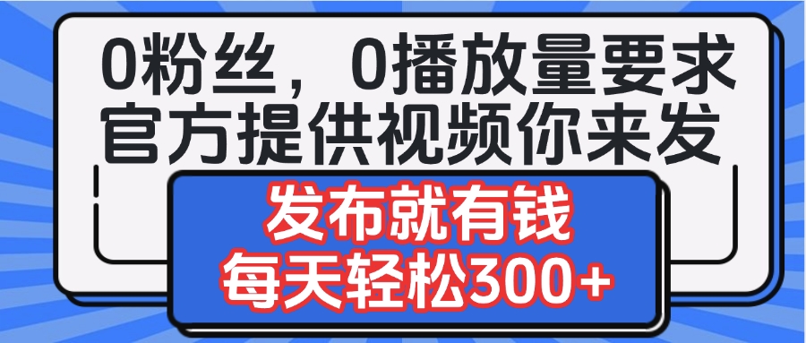 0粉丝要求0播放量要求，官方提供视频你来发  发布就有钱，每天轻松300+-西瓜网创