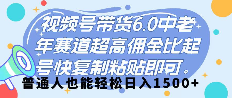 视频号带货 6.0，中老年赛道，超高佣金比，起号快，复制粘贴即可，普通人也能轻松日入 1500➕-西瓜网创