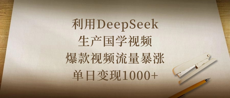 利用DeepSeek生产国学视频，爆款视频流量暴涨，单日变现1000+-西瓜网创