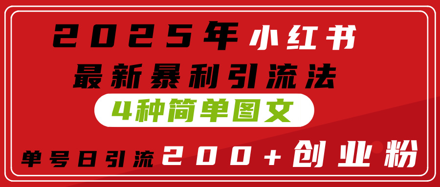 2025年小红书最新暴利引流法，4种简单图文，单号日引流200+创业粉(附无脑抄模板）-西瓜网创
