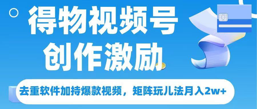 得物视频号创作者激励，去重软件加持爆款视频，矩阵玩儿法月入 2w➕-西瓜网创