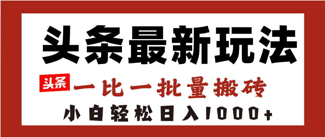 头条最新玩法，一比一批量搬砖，小白轻松日入1000+-西瓜网创