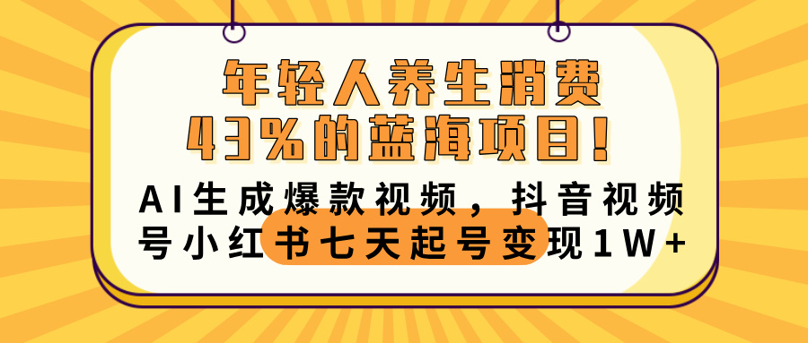 年轻人养生消费43%的蓝海项目！AI生成爆款视频，抖音视频号小红书七天起号变现10000+-西瓜网创