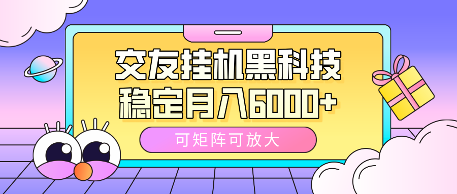 交友挂机黑科技，可矩阵可放大，稳定月入6000+-西瓜网创