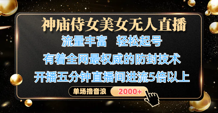 神庙侍女美女无人直播，流量丰富、轻松起号，有着全网最权威的防封技术、4K超高清素材画质，开播五分钟直播间进流5倍以上，单场撸音浪2000+-西瓜网创
