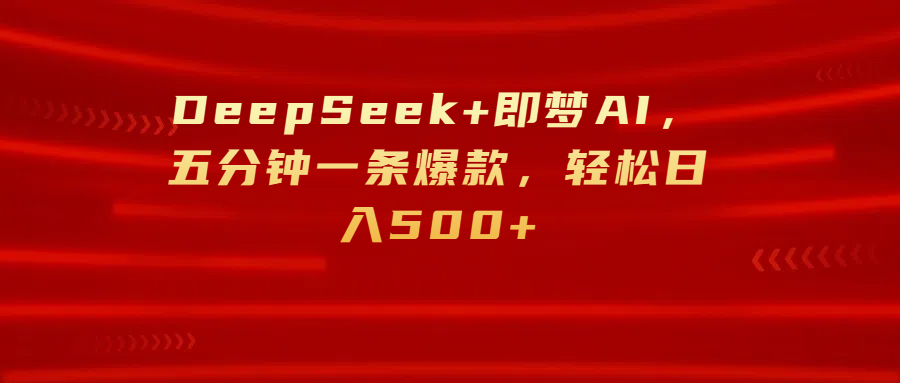 DeepSeek+即梦AI，五分钟一条爆款，轻松日入500+-西瓜网创