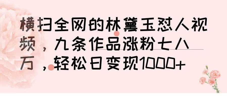 横扫全网的林黛玉怼人视频，九条作品涨粉七八万，轻松日变现 1000➕-西瓜网创
