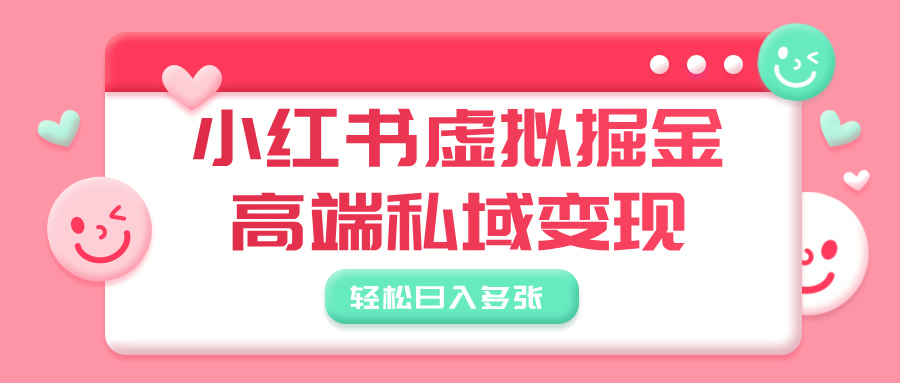 小红书虚拟掘金，高端私域变现，轻松日入多张-西瓜网创