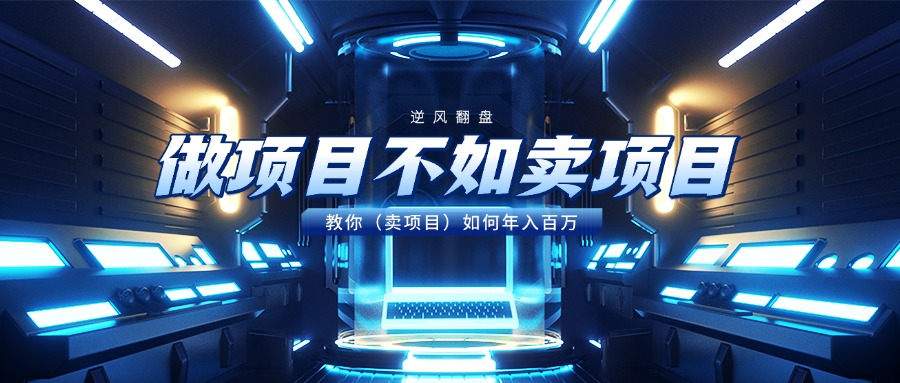 做项目不如卖项目，教你（卖项目）如何年入百万-西瓜网创