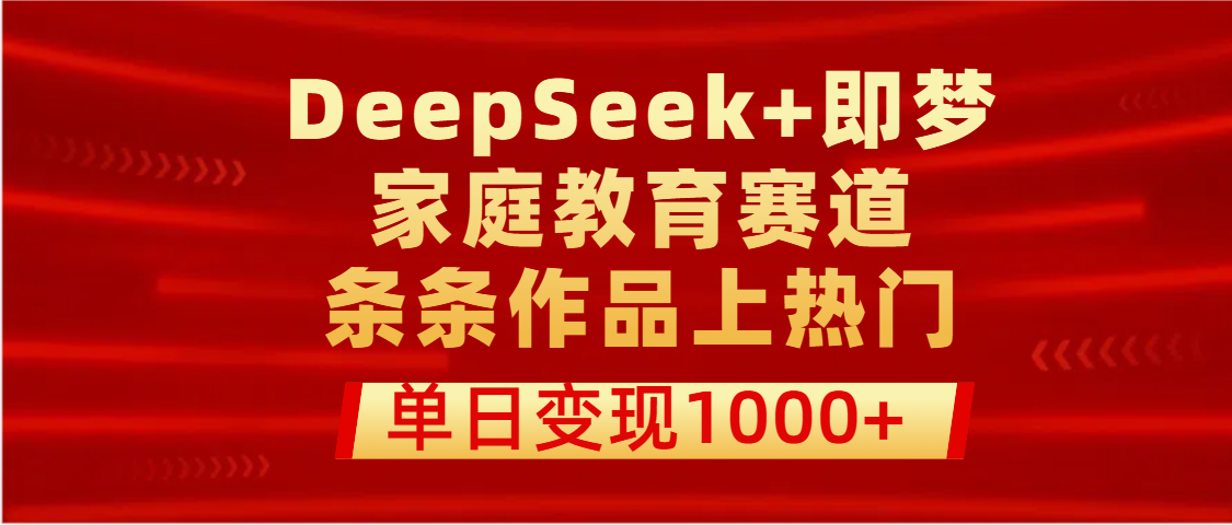 DeepSeek+即梦做家庭教育赛道，条条作品上热门，单日变现1000+-西瓜网创