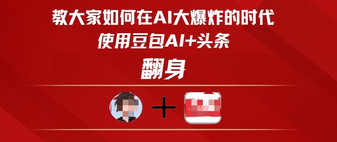 教大家如何在AI大爆发时代，使用豆包AI+头条翻身-西瓜网创