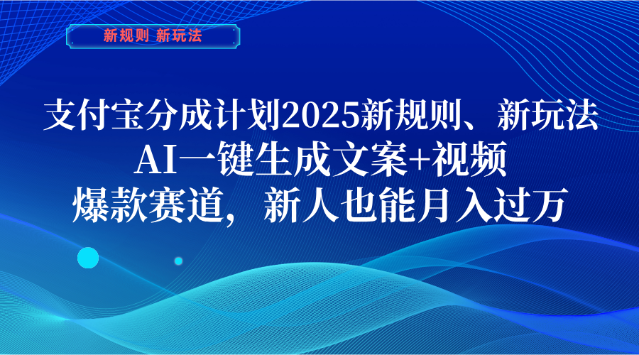 支付宝分成计划  2025新规则、新玩法，AI一键生成文案+视频，爆款赛道，新人也能月入过万-西瓜网创