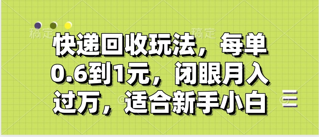 快递回收自助玩法，没单收益0.6到1元，闭眼也能月入一万，适合新手小白-西瓜网创