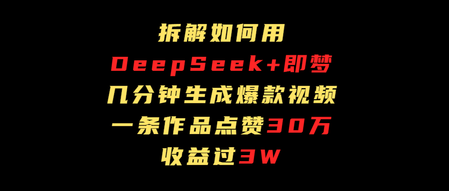 拆解如何用deep seek+即梦做爆款短视频，一条作品收益过3万-西瓜网创