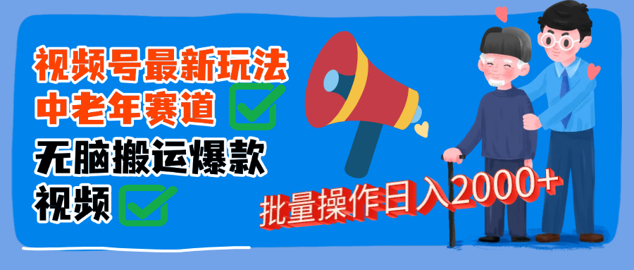 视频号中老年赛道无脑搬运日入2000➕-西瓜网创