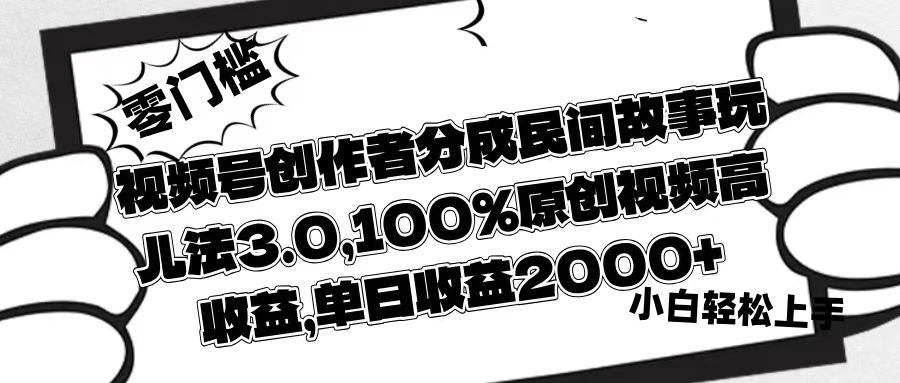 视频号创作者分成民间故事玩儿法3.0，100%原创视频高收益，单日收益2000+-西瓜网创