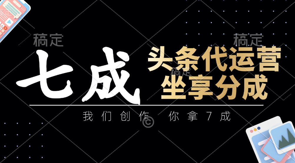 头条代运营——我们创作，你拿7成，简单操作，坐享分成-西瓜网创