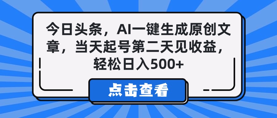 今日头条，AI一键生成原创文章，当天起号第二天见收益，轻松日入500+-西瓜网创