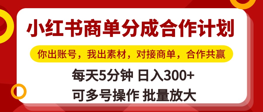 小红书商单分成合作计划，你出账号，我出素材，对接商单，合作共赢，单号日入300+，可批量放大-西瓜网创