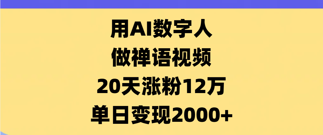 AI数字人，禅语视频，20天涨粉12万，单日变现2000+-西瓜网创