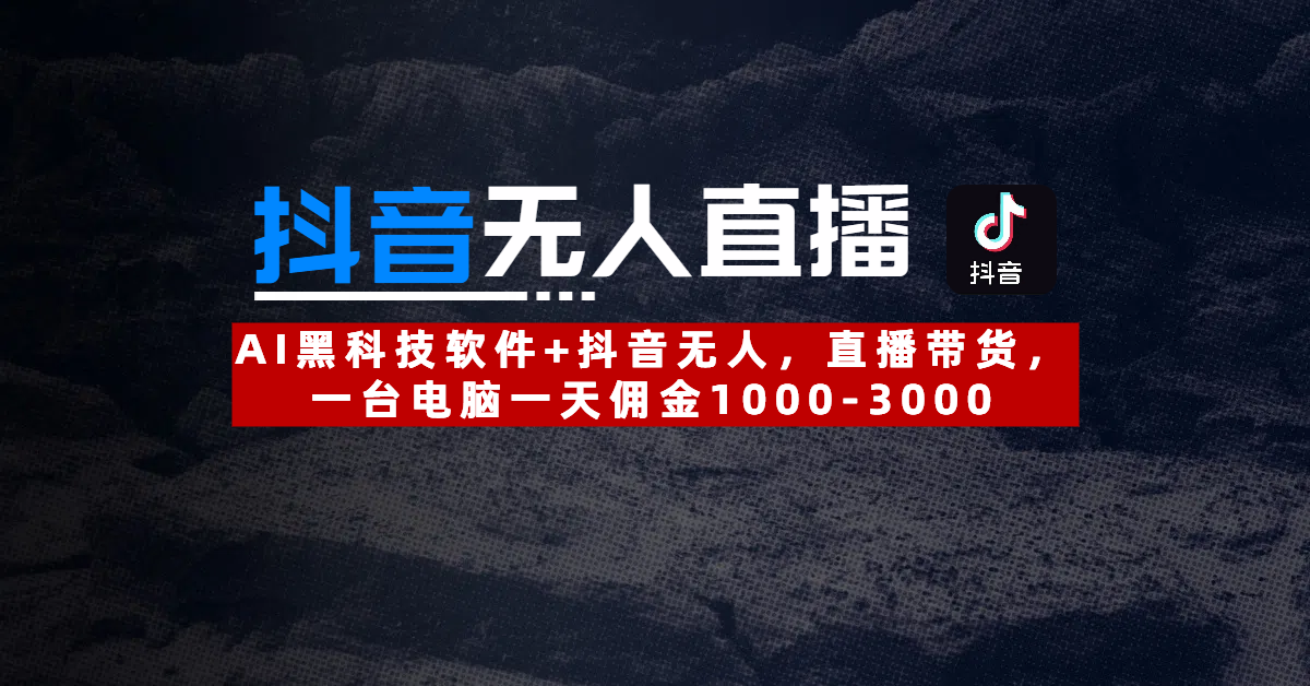 【抖音无人直播】AI黑科技软件+抖音无人直播带货，一台电脑一天佣金1000-3000-西瓜网创