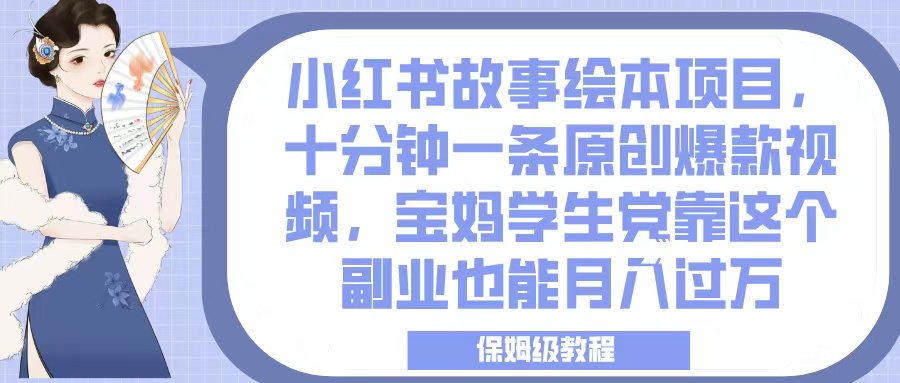 小红书故事绘本项目,十分钟一条原创爆款视频,宝妈学生党靠这个副业也能月入过万,保姆级教程-西瓜网创