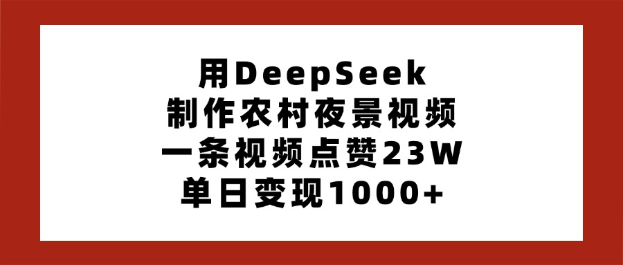 用DeepSeek制作农村夜景视频，一条视频点赞23W，单日变现1000+-西瓜网创