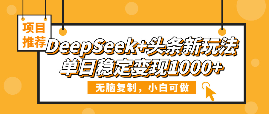 DeepSeek+头条新玩法，无脑复制，小白可做，单日稳定变现1000+-西瓜网创