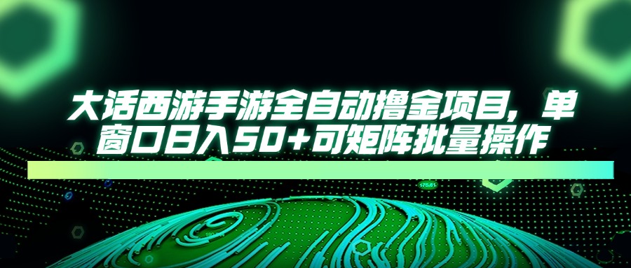 大话西游全自动撸金，单窗口日入50+可矩阵批量操作-西瓜网创