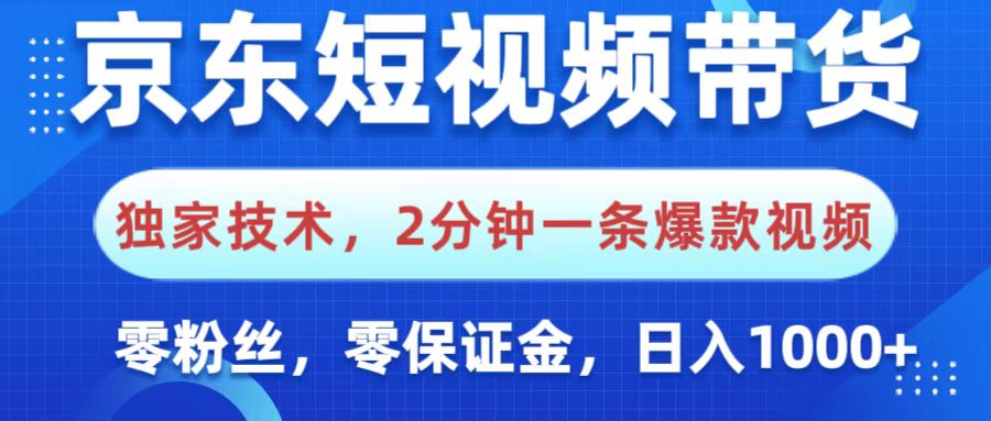 京东短视频带货，独家技术，2分钟一条爆款视频，0粉丝，0保证金，操作简单，，日入1000+-西瓜网创
