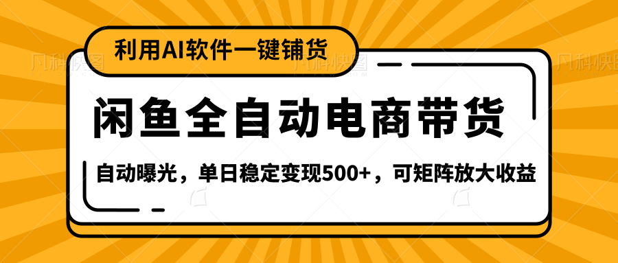 【闲鱼全自动电商带货】全新升级玩法，单日稳定变现500+，可矩阵放大收益-西瓜网创