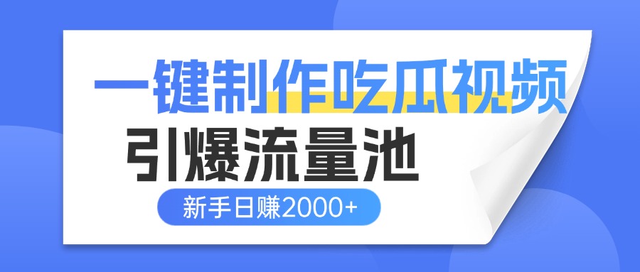 一键制作爆款吃瓜视频，全平台分发引爆流量池，新手3步上手日赚2000+【流量变现指南)-西瓜网创
