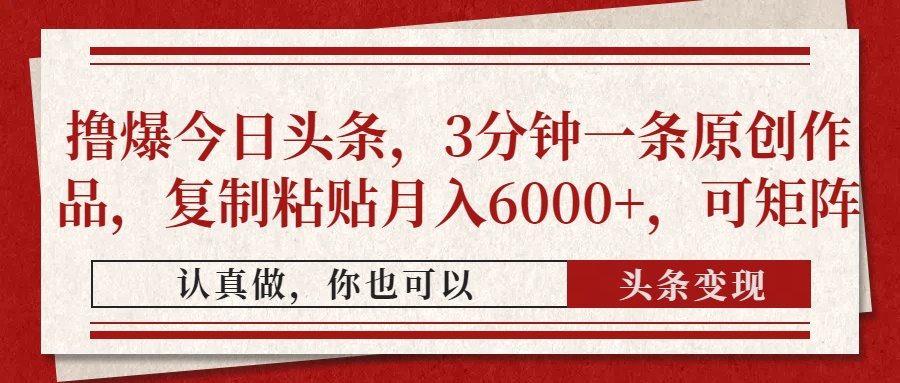 撸爆今日头条，3分钟一条原创作品，复制粘贴月入6000+，可矩阵-西瓜网创