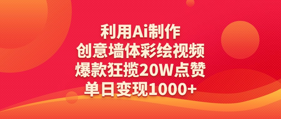 利用Ai制作创意墙体彩绘视频，爆款狂揽20W点赞，单日变现1000+-西瓜网创