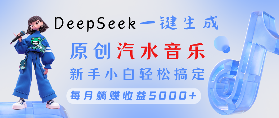 原创汽水音乐DeepSeek一键生成 新手小白轻松搞定 每月躺赚5000+-西瓜网创