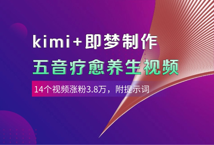 kimi+即梦制作AI五音疗愈养生视频，14个视频涨粉3.8万，多种变现方式，附提示词-西瓜网创