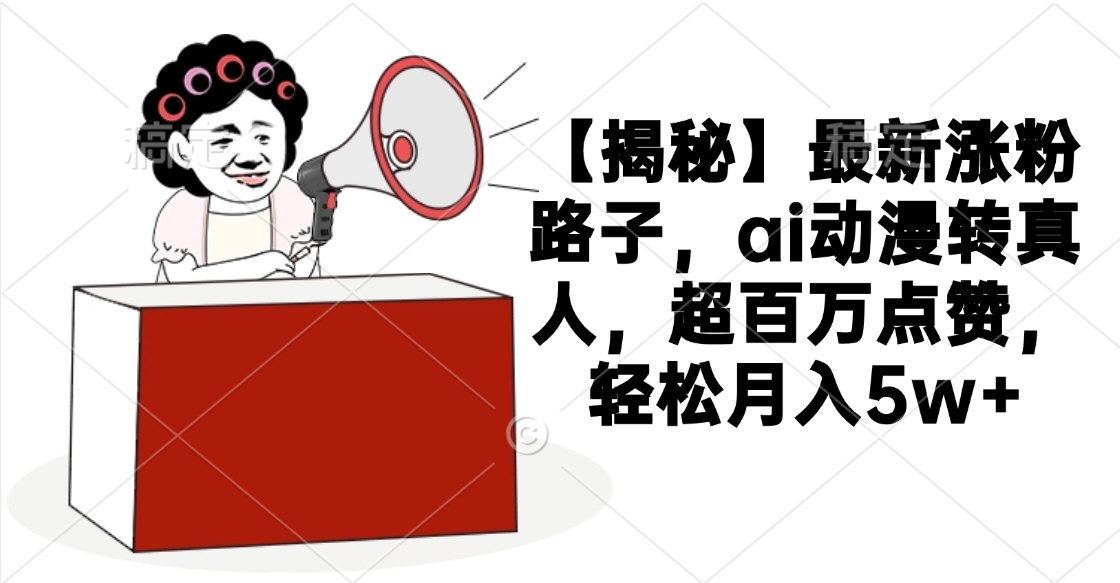 【揭秘】最新涨粉路子，ai动漫转真人，超百万点赞，轻松月入5w+-西瓜网创