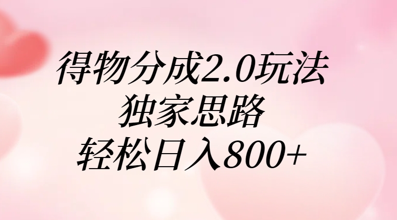 得物分成2.0玩法，独家思路，轻松日入800+-西瓜网创