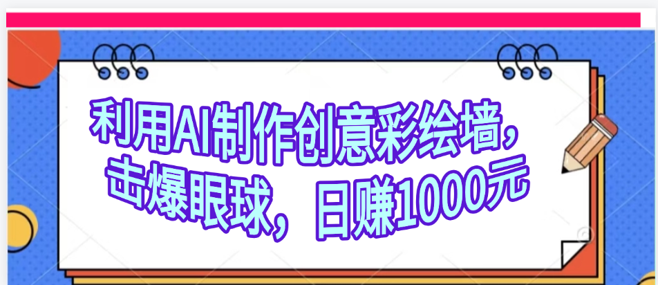 利用AI制作创意彩绘墙，流量200万，日变现1000元-西瓜网创