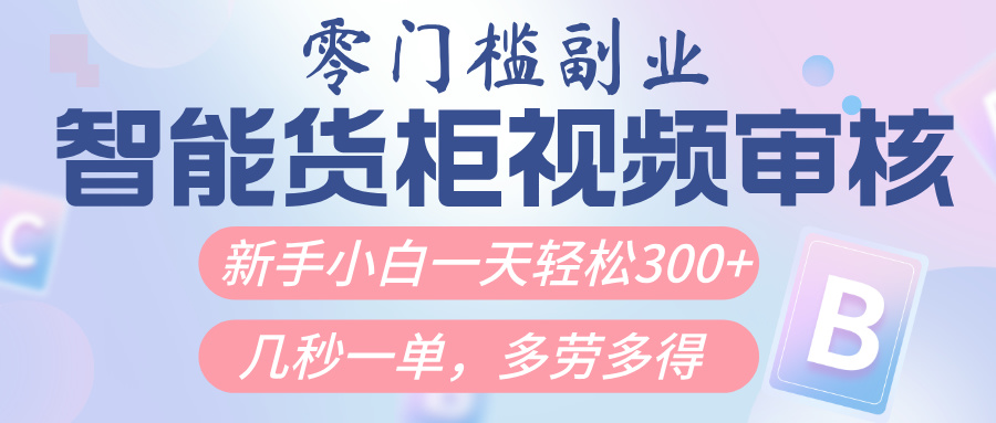 智能货柜视频审核，几秒一单，多劳多得，新人小白一天轻松300+，零门槛-西瓜网创