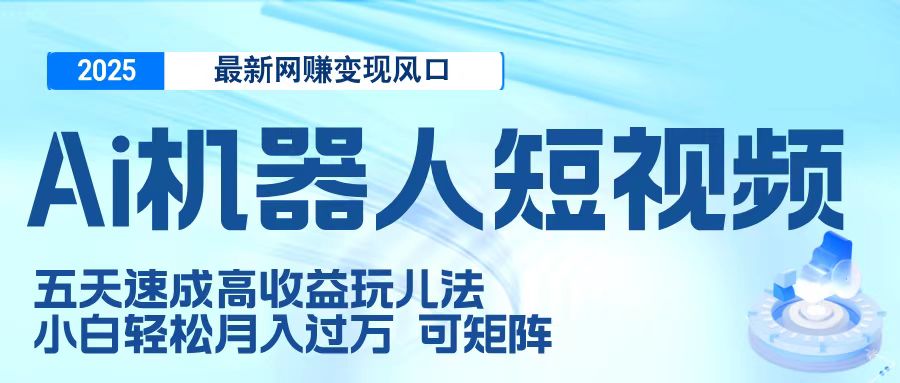 二零二五最新网赚变现风口，Ai 机器人短视频，五天速成高收益玩儿法，小白轻松月入过万，可矩阵-西瓜网创