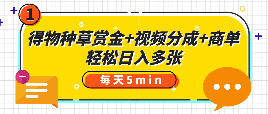 得物种草赏金+视频分成+商单，每天五分钟，轻松日入多张-西瓜网创